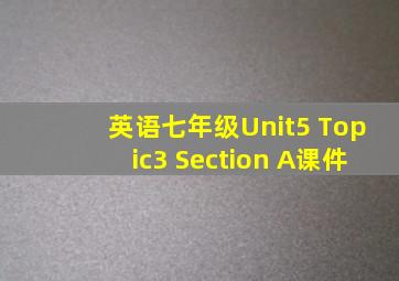 英语七年级Unit5 Topic3 Section A课件